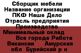 Сборщик мебели › Название организации ­ ПКФ Наше Дело › Отрасль предприятия ­ Производство › Минимальный оклад ­ 30 000 - Все города Работа » Вакансии   . Амурская обл.,Бурейский р-н